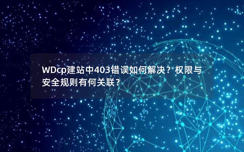 WDcp建站中403错误如何解决？权限与安全规则有何关联？