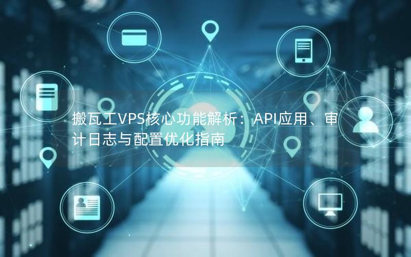 搬瓦工VPS核心功能解析：API应用、审计日志与配置优化指南