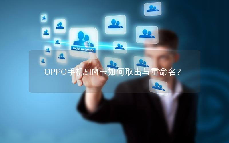 OPPO手机SIM卡如何取出与重命名？