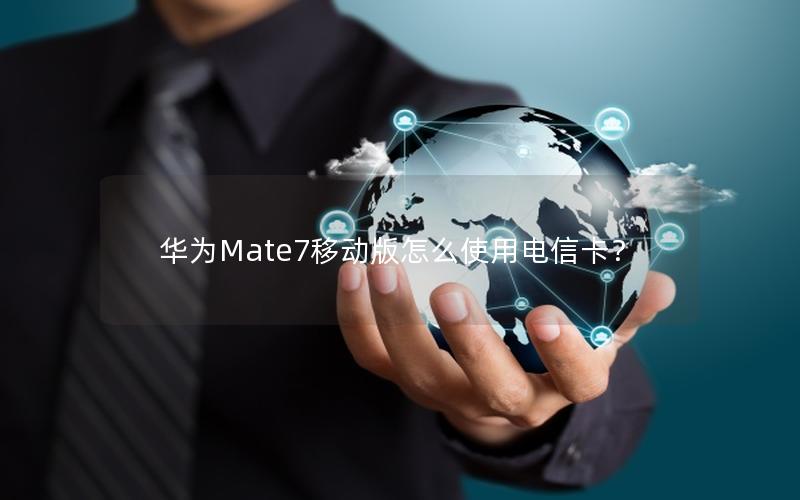 华为Mate7移动版怎么使用电信卡？