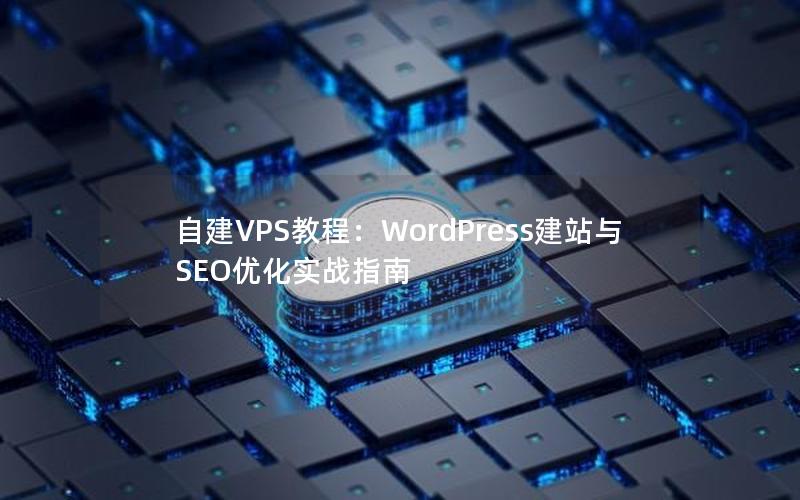 自建VPS教程：WordPress建站与SEO优化实战指南