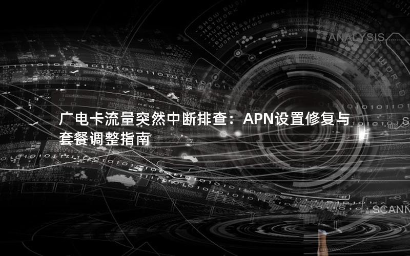 广电卡流量突然中断排查：APN设置修复与套餐调整指南