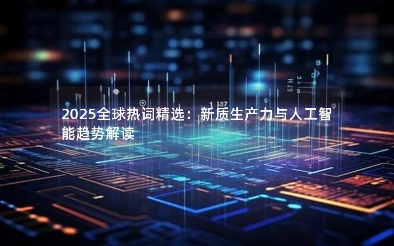 2025全球热词精选：新质生产力与人工智能趋势解读