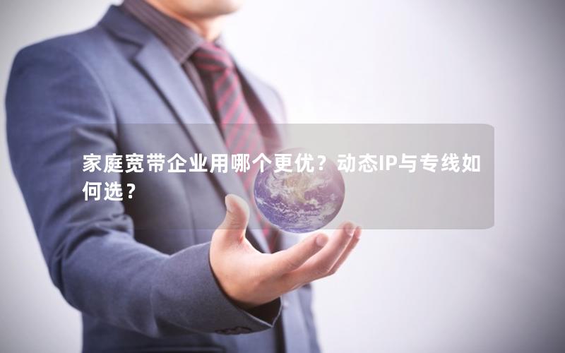 家庭宽带企业用哪个更优？动态IP与专线如何选？