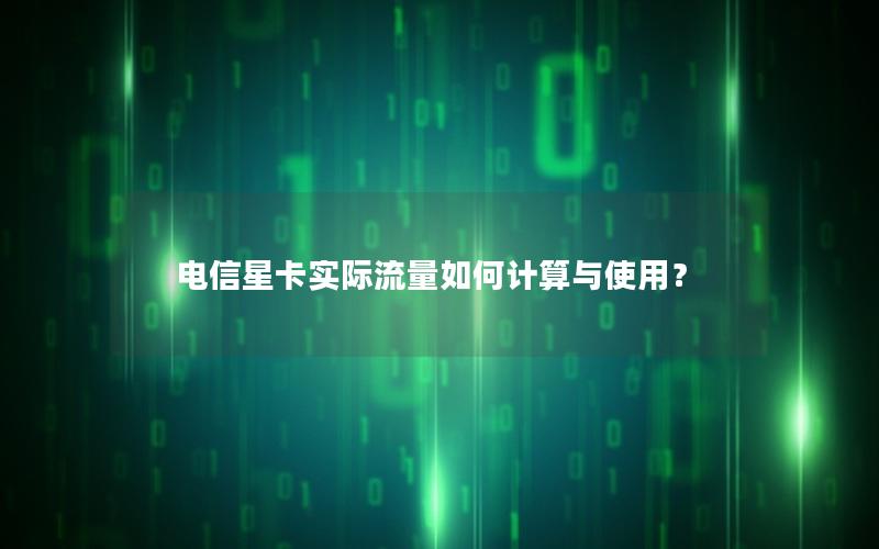 电信星卡实际流量如何计算与使用？