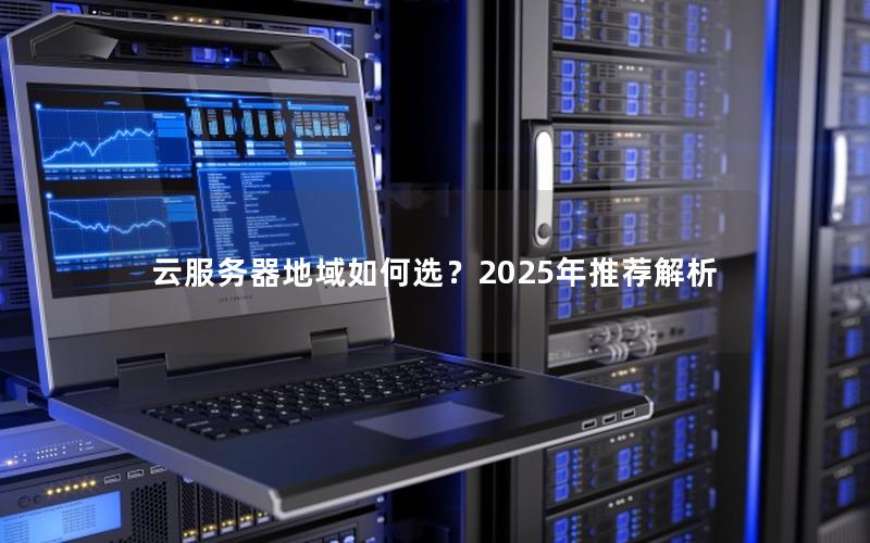 云服务器地域如何选？2025年推荐解析