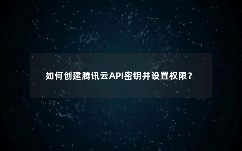 如何创建腾讯云API密钥并设置权限？