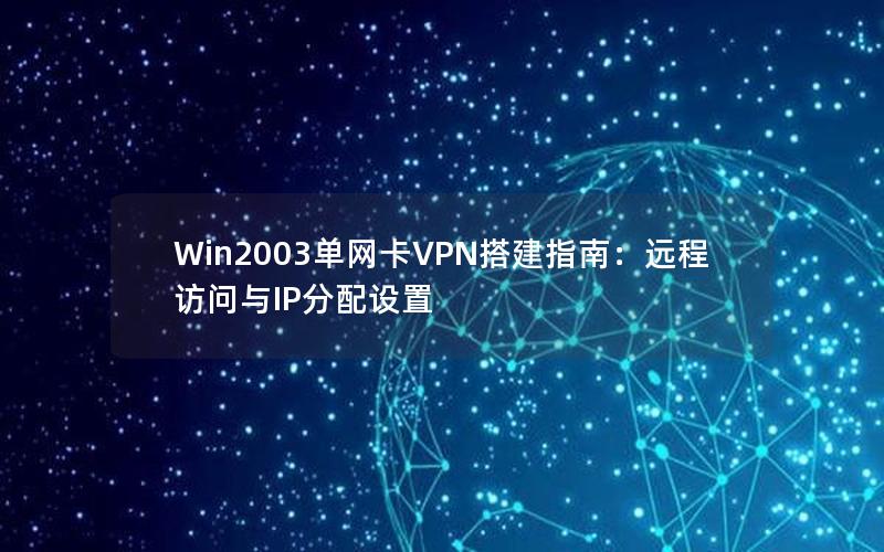 Win2003单网卡VPN搭建指南：远程访问与IP分配设置