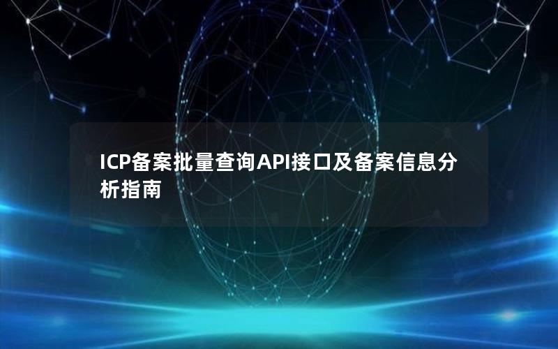 ICP备案批量查询API接口及备案信息分析指南