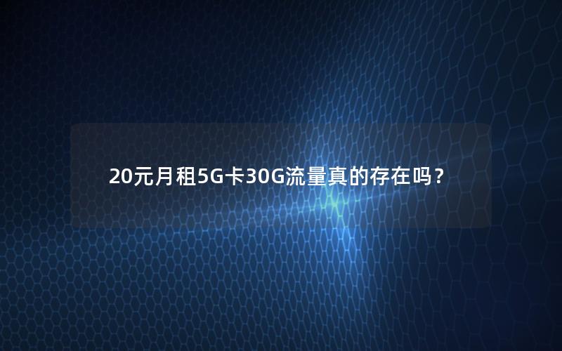 20元月租5G卡30G流量真的存在吗？