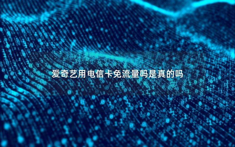 爱奇艺用电信卡免流量吗是真的吗