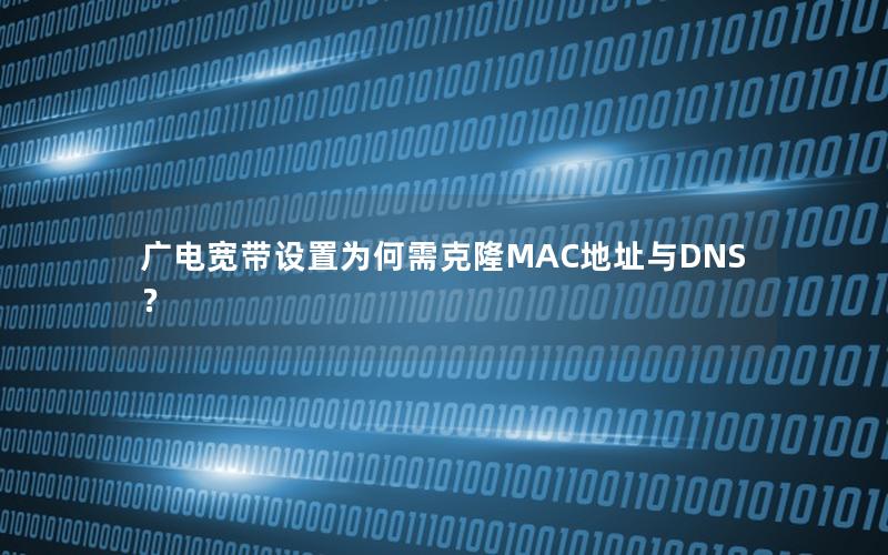 广电宽带设置为何需克隆MAC地址与DNS？