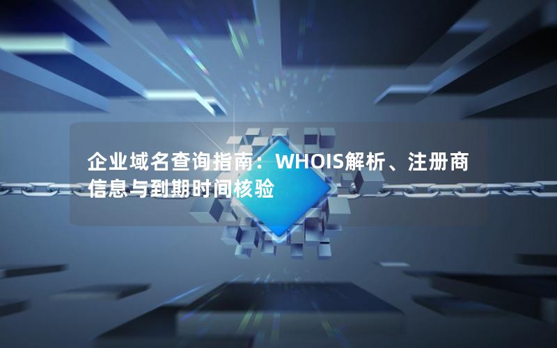 企业域名查询指南：WHOIS解析、注册商信息与到期时间核验