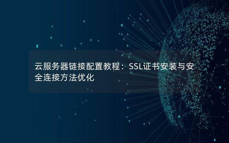 云服务器链接配置教程：SSL证书安装与安全连接方法优化