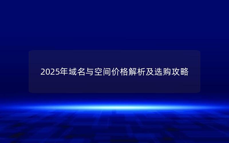 2025年域名与空间价格解析及选购攻略