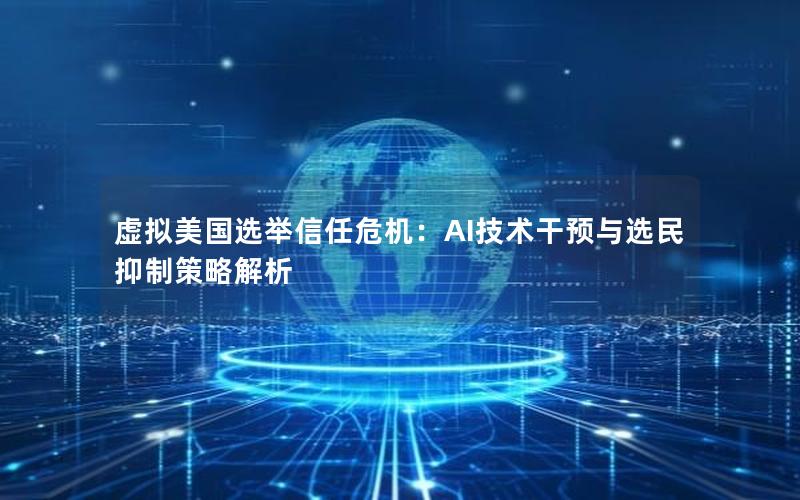 虚拟美国选举信任危机：AI技术干预与选民抑制策略解析