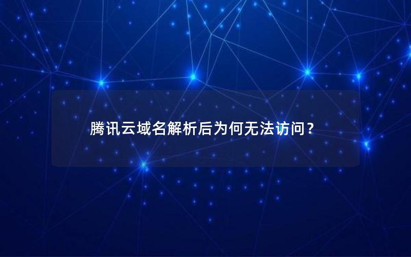 腾讯云域名解析后为何无法访问？