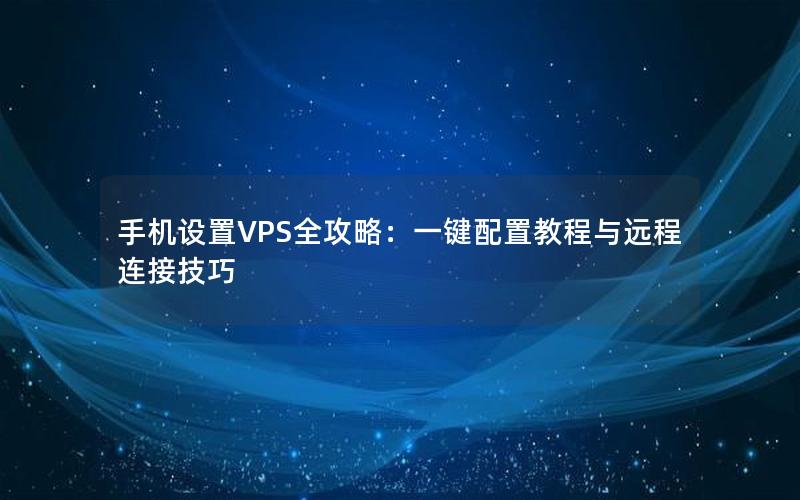 手机设置VPS全攻略：一键配置教程与远程连接技巧