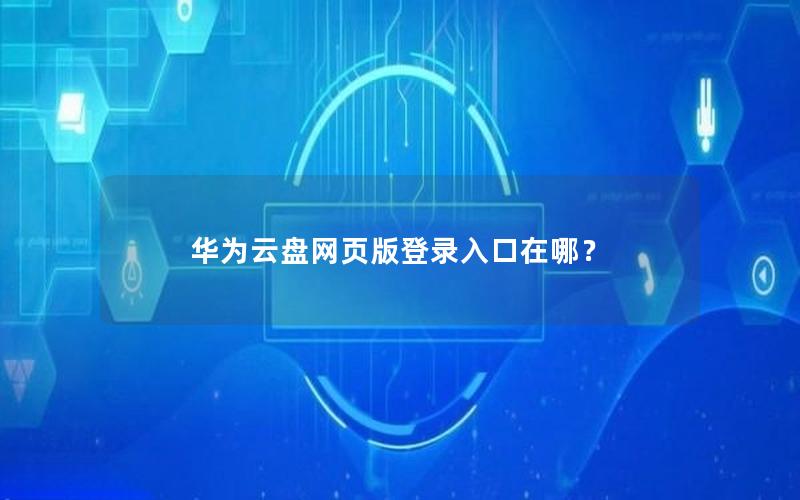 华为云盘网页版登录入口在哪？