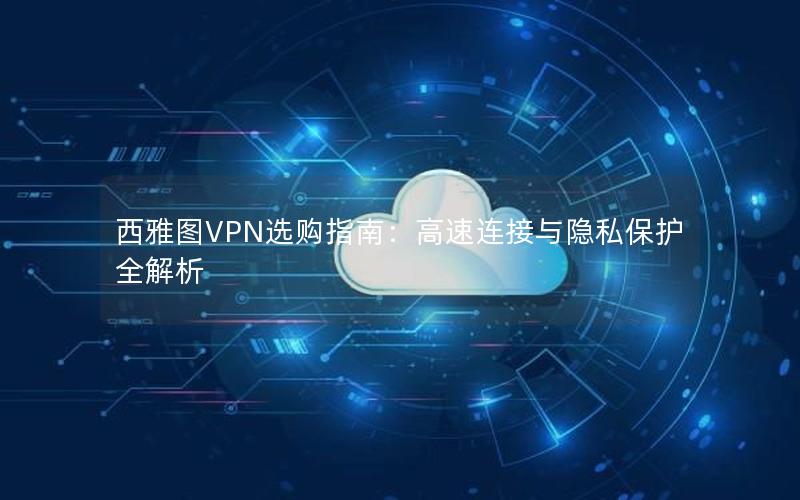 西雅图VPN选购指南：高速连接与隐私保护全解析