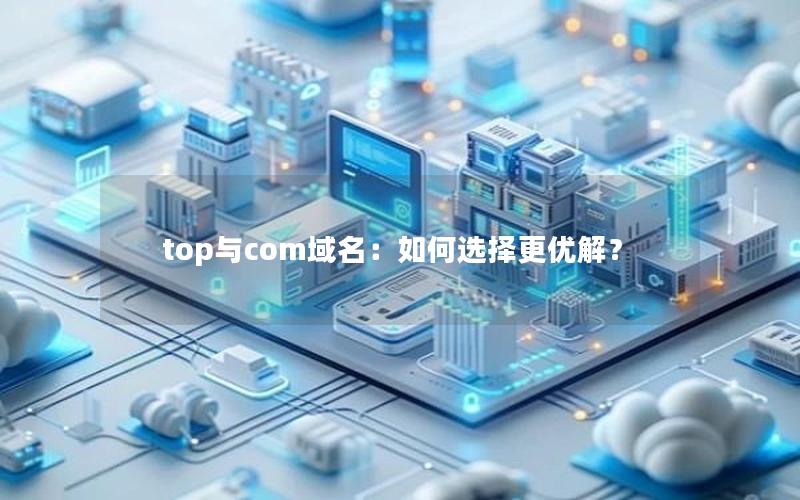 top与com域名：如何选择更优解？