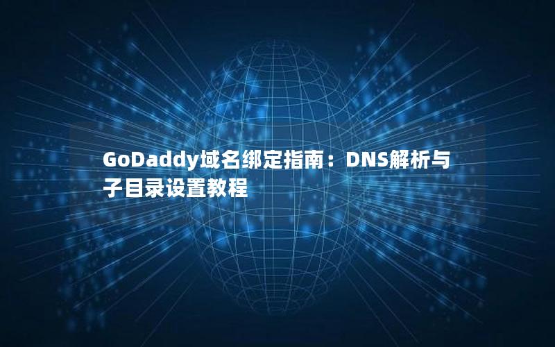 GoDaddy域名绑定指南：DNS解析与子目录设置教程