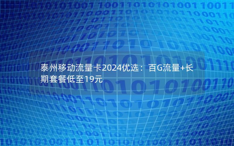 泰州移动流量卡2024优选：百G流量+长期套餐低至19元