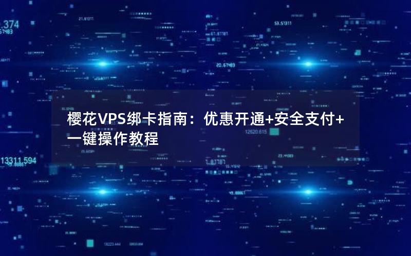 樱花VPS绑卡指南：优惠开通+安全支付+一键操作教程