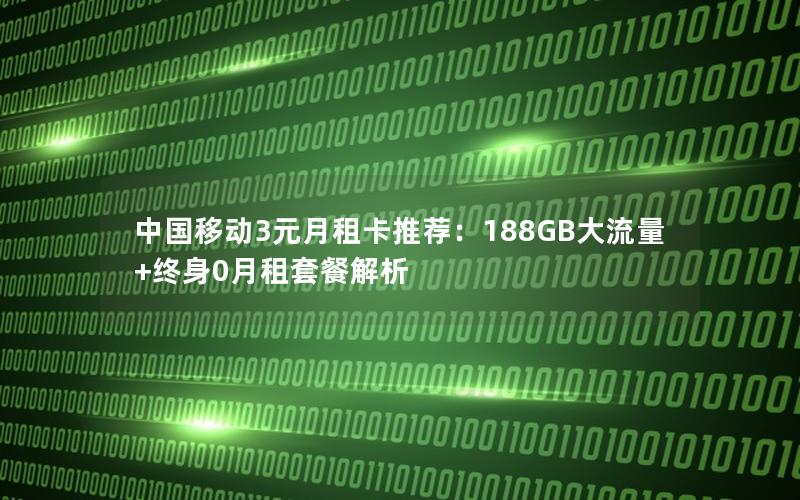 中国移动3元月租卡推荐：188GB大流量+终身0月租套餐解析