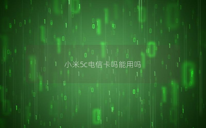 小米5c电信卡吗能用吗