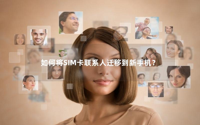 如何将SIM卡联系人迁移到新手机？