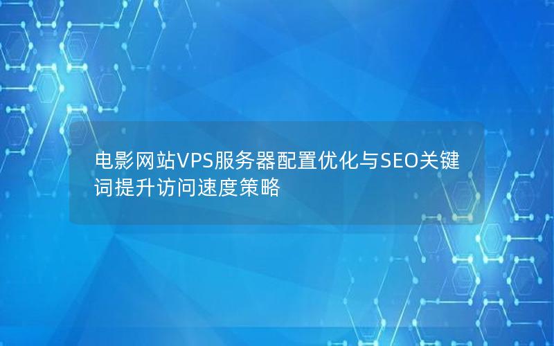 电影网站VPS服务器配置优化与SEO关键词提升访问速度策略