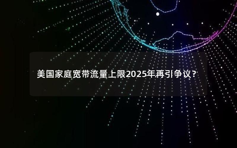 美国家庭宽带流量上限2025年再引争议？