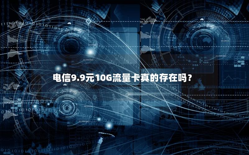 电信9.9元10G流量卡真的存在吗？