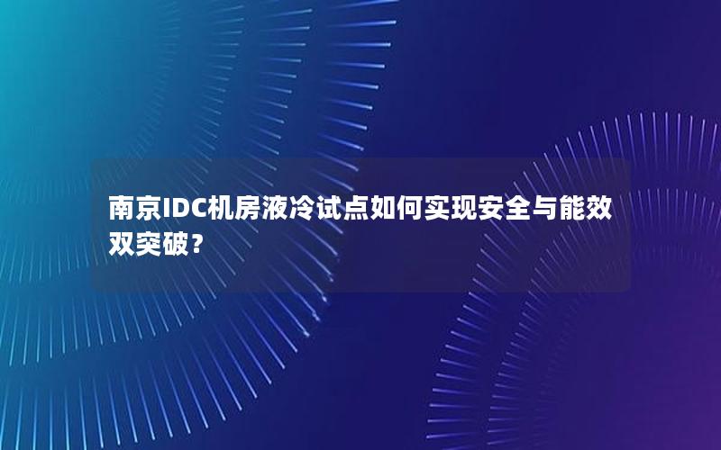 南京IDC机房液冷试点如何实现安全与能效双突破？