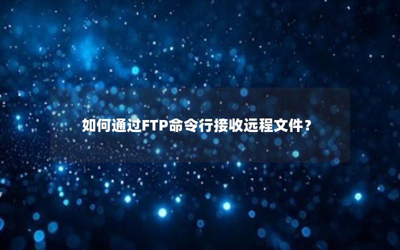 如何通过FTP命令行接收远程文件？