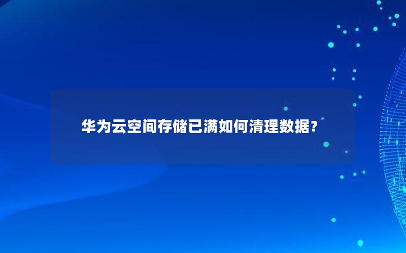 华为云空间存储已满如何清理数据？