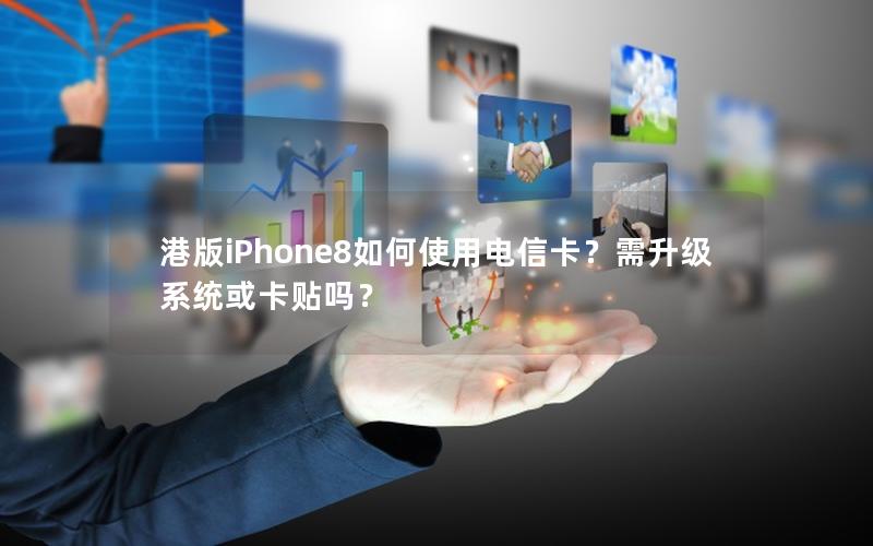 港版iPhone8如何使用电信卡？需升级系统或卡贴吗？