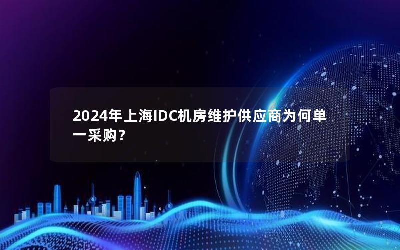 2024年上海IDC机房维护供应商为何单一采购？