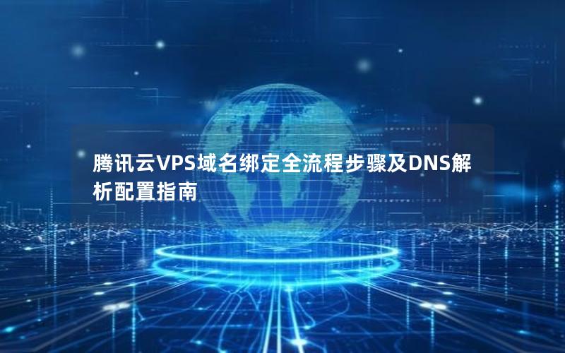 腾讯云VPS域名绑定全流程步骤及DNS解析配置指南