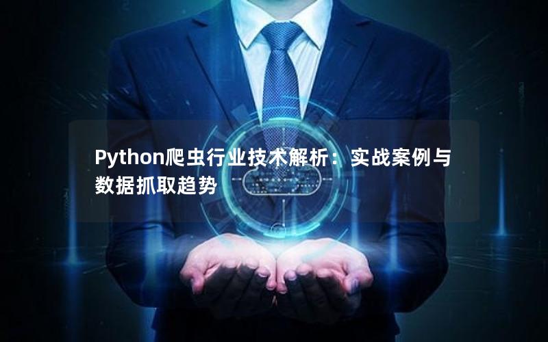 Python爬虫行业技术解析：实战案例与数据抓取趋势