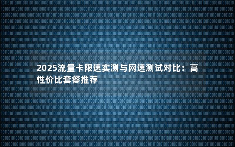 2025流量卡限速实测与网速测试对比：高性价比套餐推荐