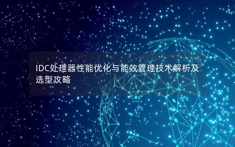 IDC处理器性能优化与能效管理技术解析及选型攻略