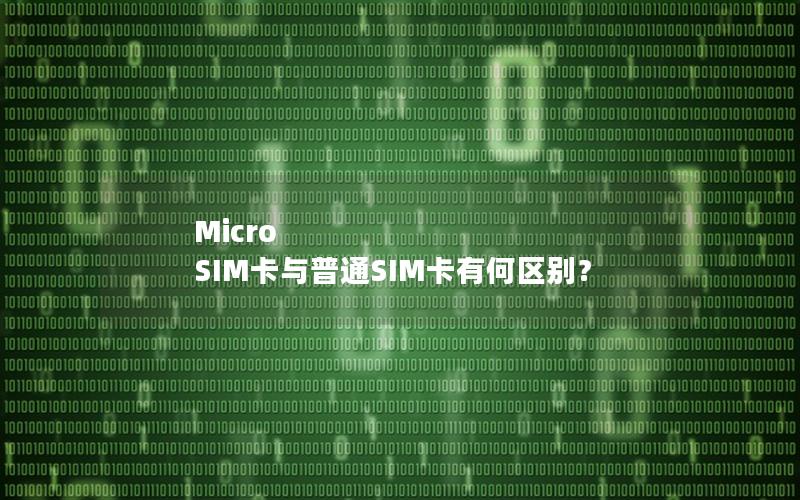 Micro SIM卡与普通SIM卡有何区别？