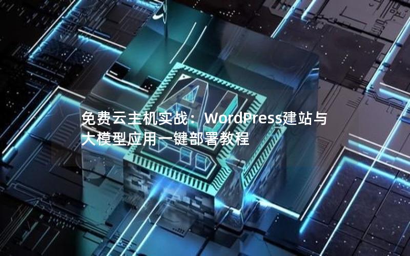 免费云主机实战：WordPress建站与大模型应用一键部署教程