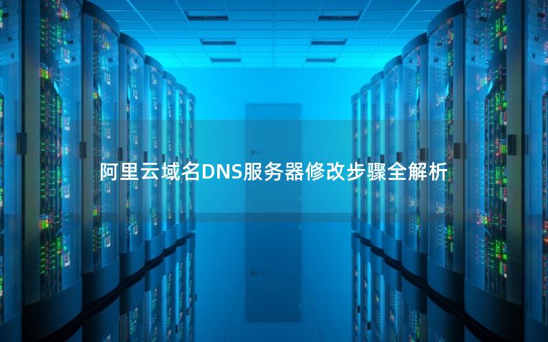 阿里云域名DNS服务器修改步骤全解析