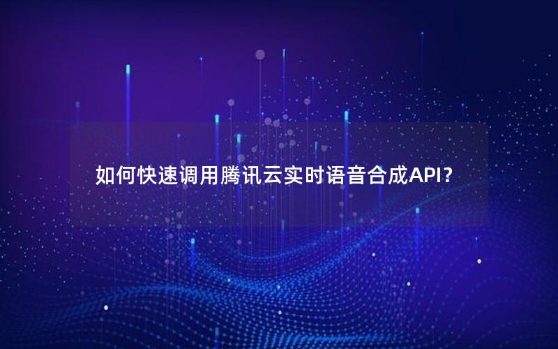 如何快速调用腾讯云实时语音合成API？