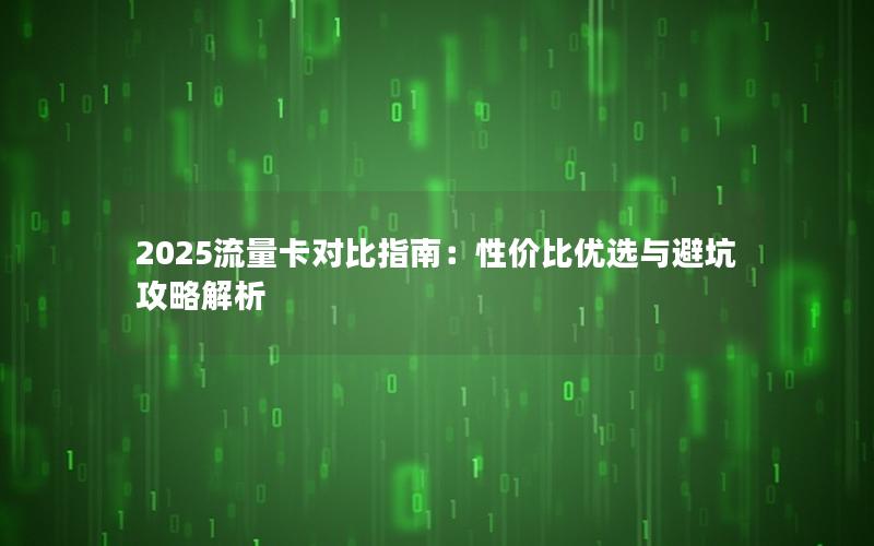 2025流量卡对比指南：性价比优选与避坑攻略解析