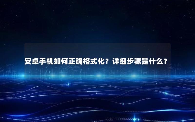 安卓手机如何正确格式化？详细步骤是什么？