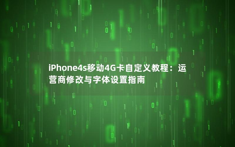 iPhone4s移动4G卡自定义教程：运营商修改与字体设置指南